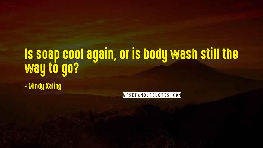 Mindy Kaling Quotes: Is soap cool again, or is body wash still the way to go?