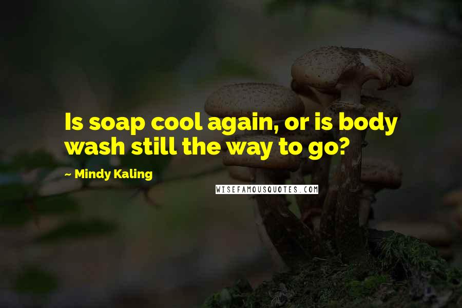 Mindy Kaling Quotes: Is soap cool again, or is body wash still the way to go?