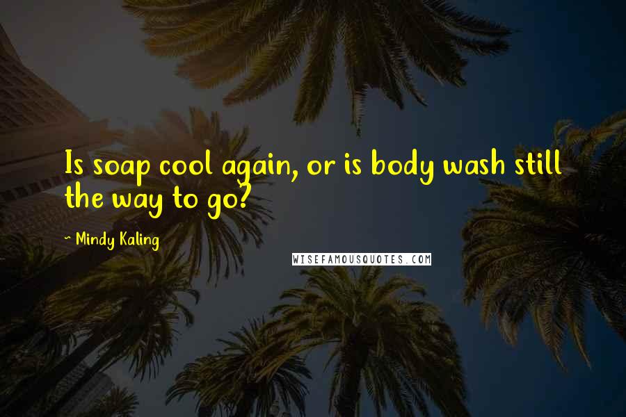 Mindy Kaling Quotes: Is soap cool again, or is body wash still the way to go?