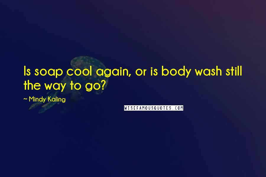 Mindy Kaling Quotes: Is soap cool again, or is body wash still the way to go?