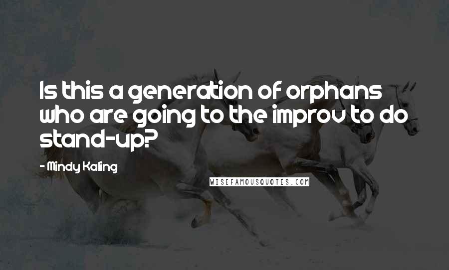 Mindy Kaling Quotes: Is this a generation of orphans who are going to the improv to do stand-up?