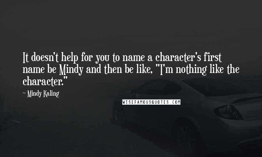 Mindy Kaling Quotes: It doesn't help for you to name a character's first name be Mindy and then be like, "I'm nothing like the character."