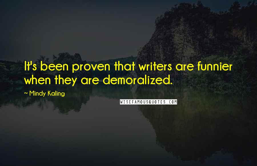 Mindy Kaling Quotes: It's been proven that writers are funnier when they are demoralized.