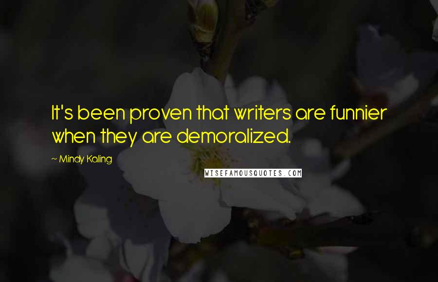 Mindy Kaling Quotes: It's been proven that writers are funnier when they are demoralized.