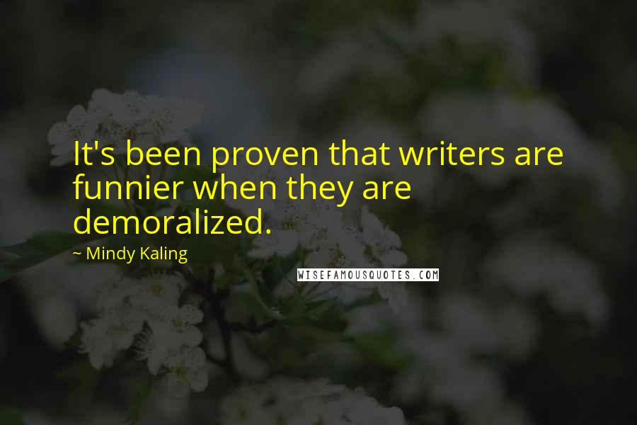 Mindy Kaling Quotes: It's been proven that writers are funnier when they are demoralized.