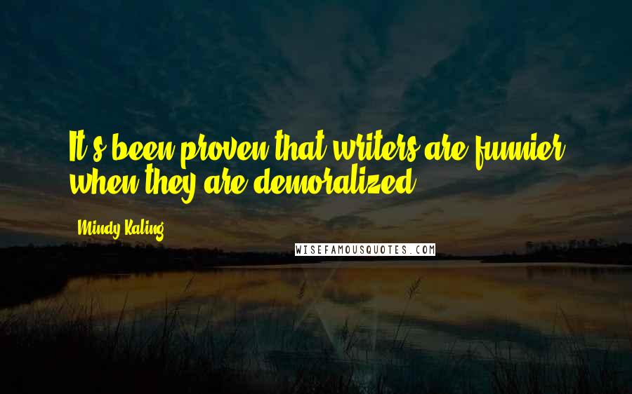 Mindy Kaling Quotes: It's been proven that writers are funnier when they are demoralized.