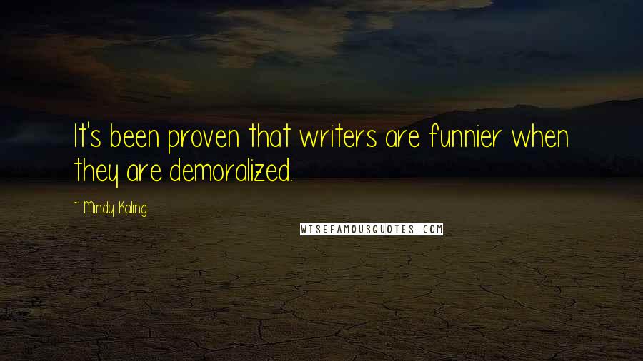 Mindy Kaling Quotes: It's been proven that writers are funnier when they are demoralized.