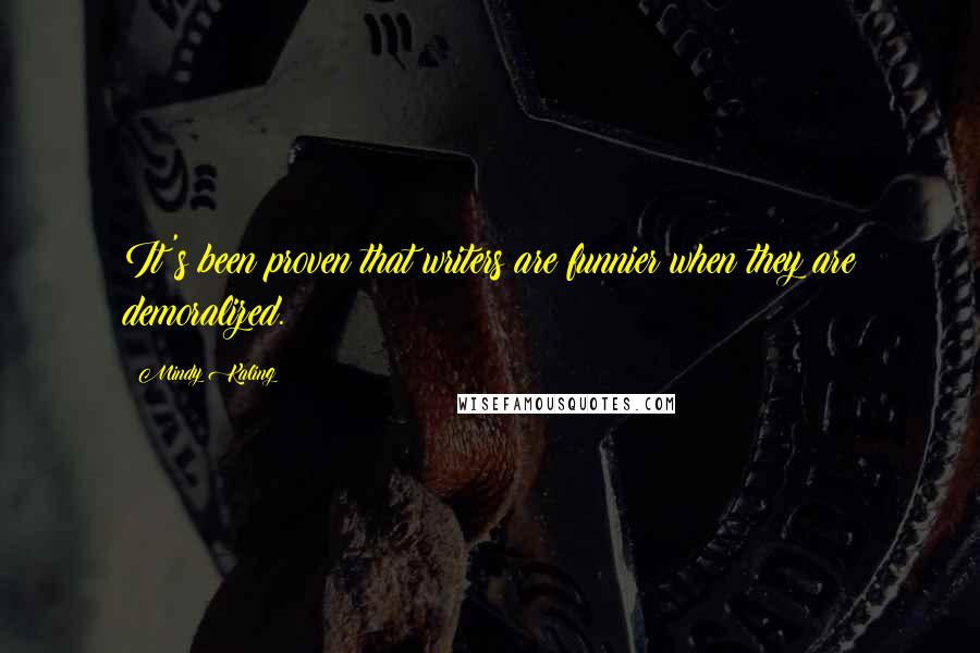 Mindy Kaling Quotes: It's been proven that writers are funnier when they are demoralized.