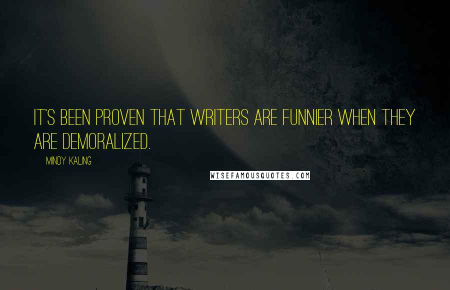 Mindy Kaling Quotes: It's been proven that writers are funnier when they are demoralized.