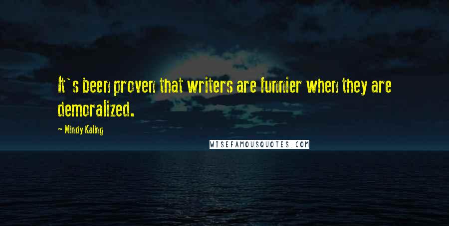 Mindy Kaling Quotes: It's been proven that writers are funnier when they are demoralized.