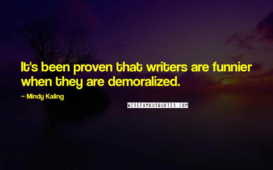Mindy Kaling Quotes: It's been proven that writers are funnier when they are demoralized.