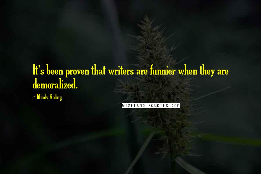 Mindy Kaling Quotes: It's been proven that writers are funnier when they are demoralized.