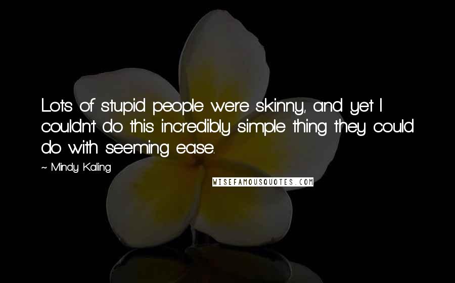 Mindy Kaling Quotes: Lots of stupid people were skinny, and yet I couldn't do this incredibly simple thing they could do with seeming ease.