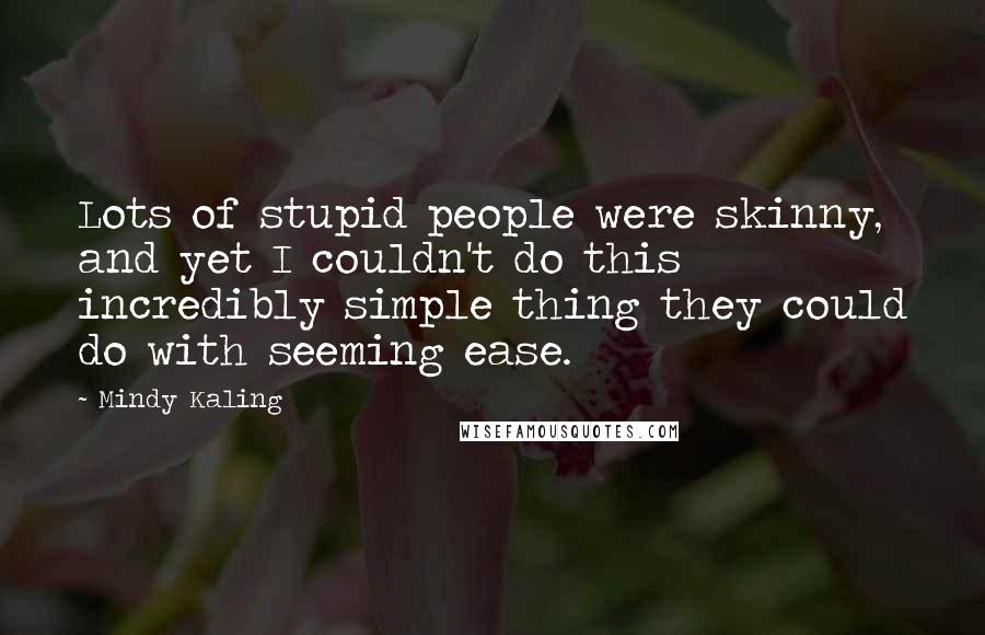 Mindy Kaling Quotes: Lots of stupid people were skinny, and yet I couldn't do this incredibly simple thing they could do with seeming ease.