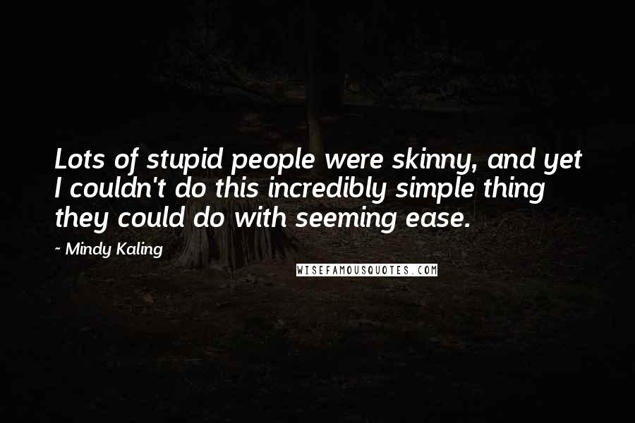 Mindy Kaling Quotes: Lots of stupid people were skinny, and yet I couldn't do this incredibly simple thing they could do with seeming ease.