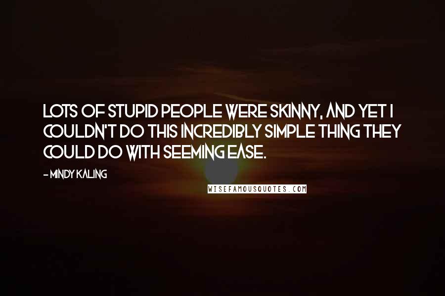 Mindy Kaling Quotes: Lots of stupid people were skinny, and yet I couldn't do this incredibly simple thing they could do with seeming ease.