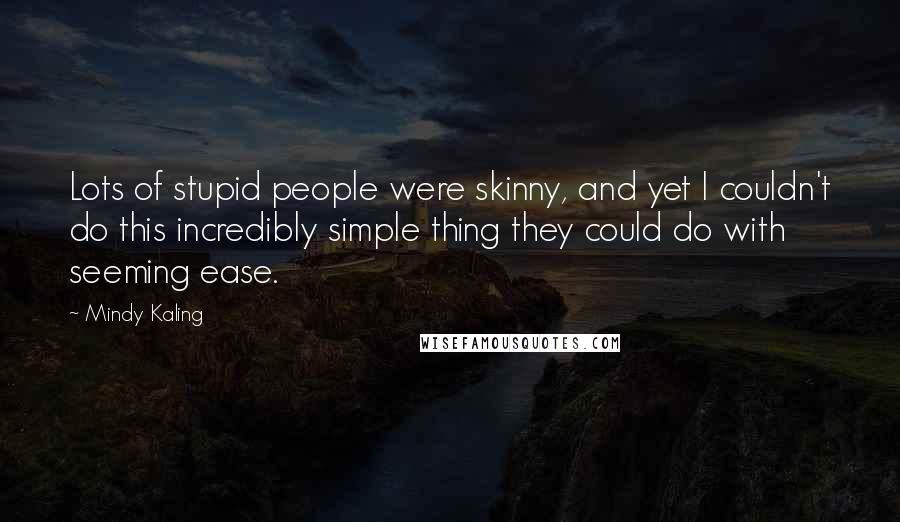 Mindy Kaling Quotes: Lots of stupid people were skinny, and yet I couldn't do this incredibly simple thing they could do with seeming ease.