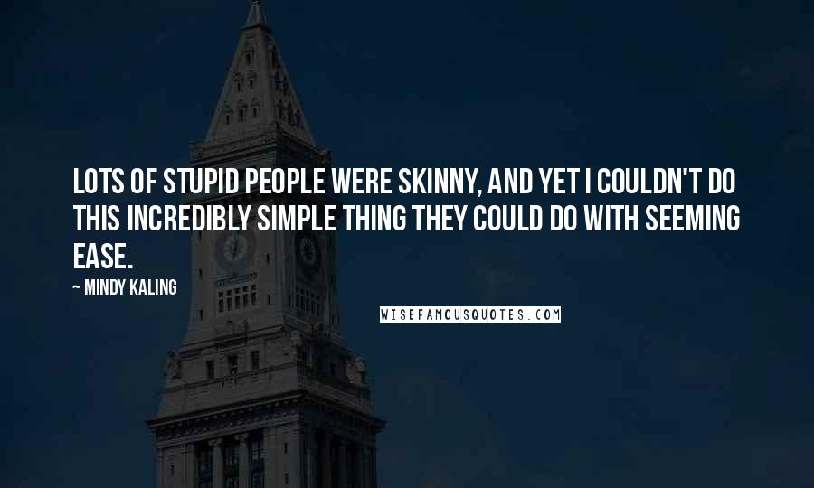 Mindy Kaling Quotes: Lots of stupid people were skinny, and yet I couldn't do this incredibly simple thing they could do with seeming ease.