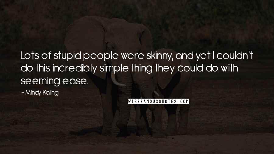 Mindy Kaling Quotes: Lots of stupid people were skinny, and yet I couldn't do this incredibly simple thing they could do with seeming ease.