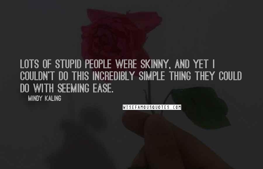 Mindy Kaling Quotes: Lots of stupid people were skinny, and yet I couldn't do this incredibly simple thing they could do with seeming ease.