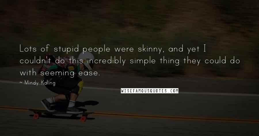 Mindy Kaling Quotes: Lots of stupid people were skinny, and yet I couldn't do this incredibly simple thing they could do with seeming ease.