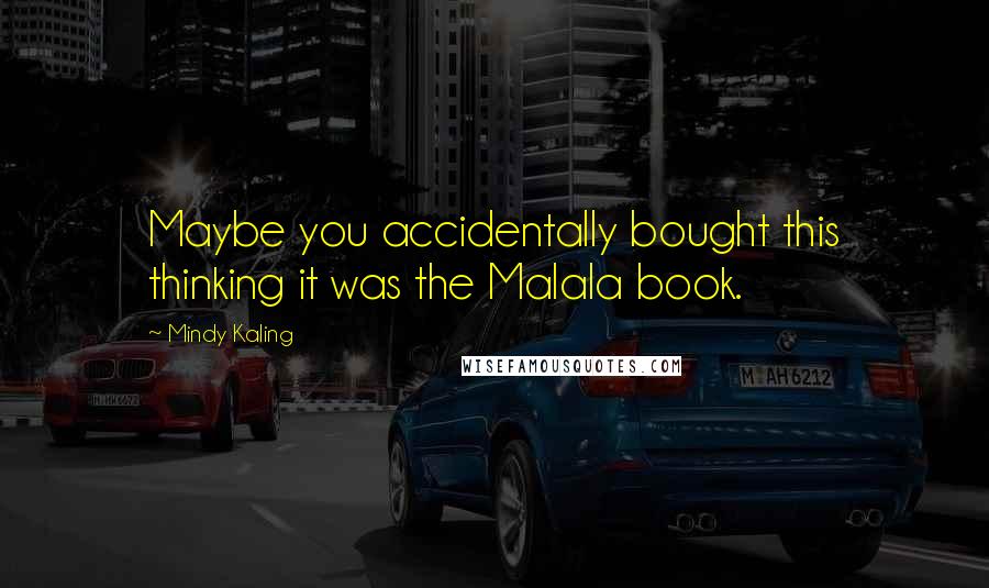 Mindy Kaling Quotes: Maybe you accidentally bought this thinking it was the Malala book.