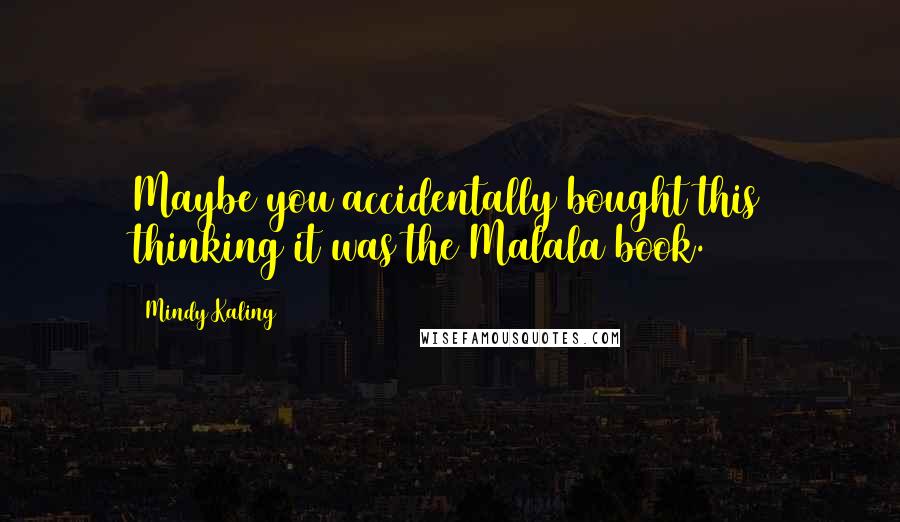 Mindy Kaling Quotes: Maybe you accidentally bought this thinking it was the Malala book.