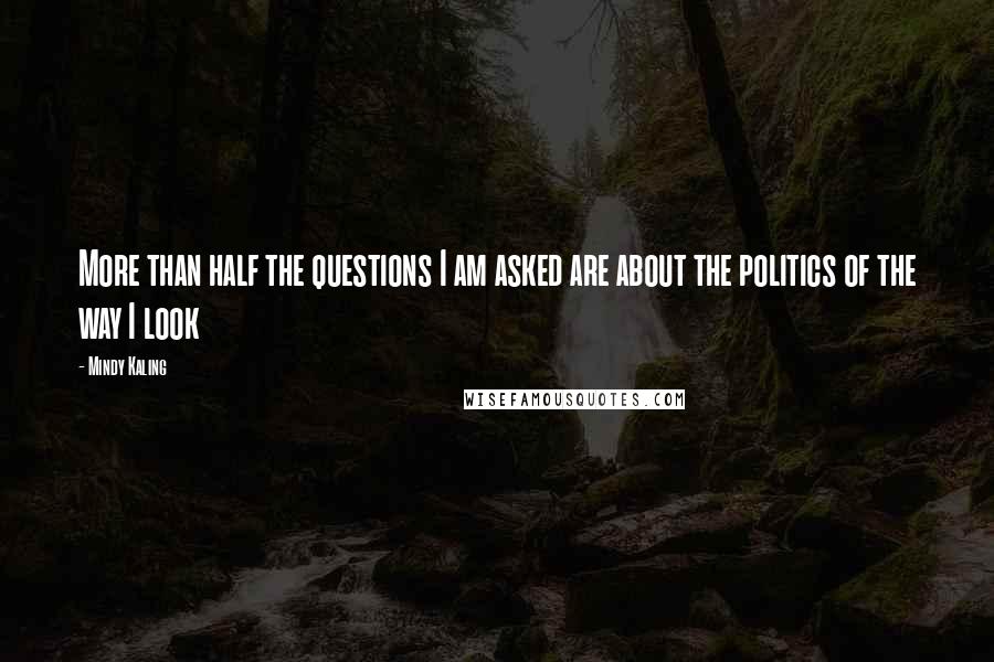 Mindy Kaling Quotes: More than half the questions I am asked are about the politics of the way I look