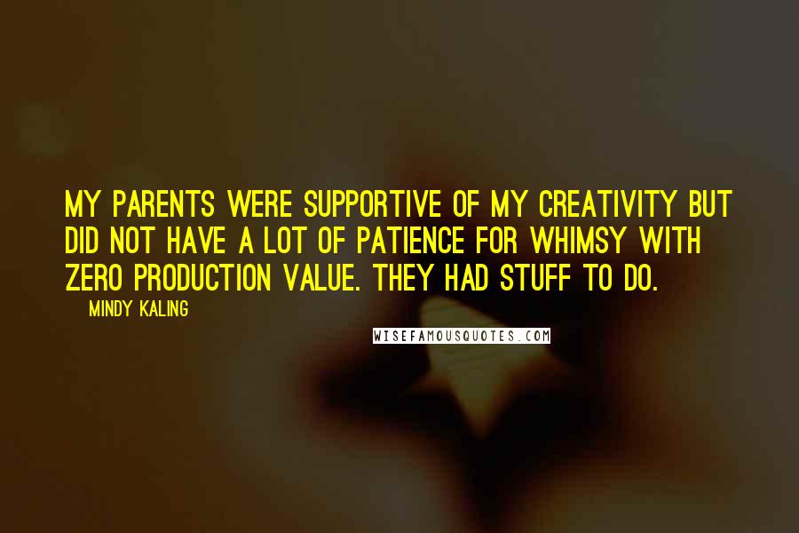 Mindy Kaling Quotes: My parents were supportive of my creativity but did not have a lot of patience for whimsy with zero production value. They had stuff to do.