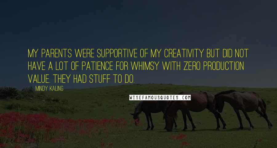 Mindy Kaling Quotes: My parents were supportive of my creativity but did not have a lot of patience for whimsy with zero production value. They had stuff to do.