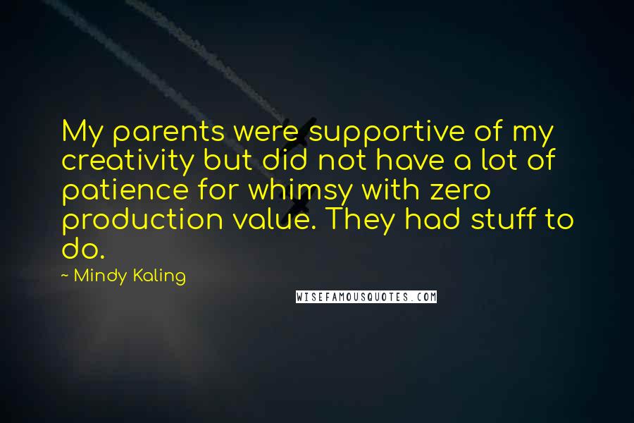 Mindy Kaling Quotes: My parents were supportive of my creativity but did not have a lot of patience for whimsy with zero production value. They had stuff to do.