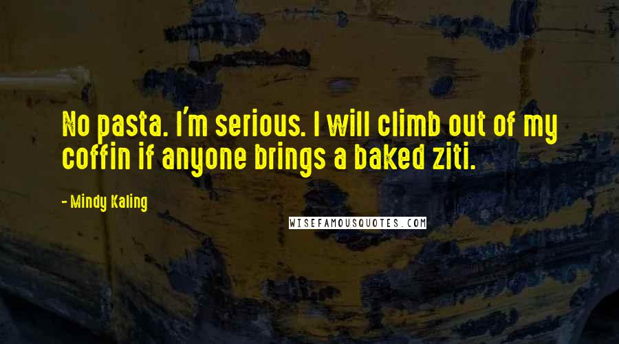 Mindy Kaling Quotes: No pasta. I'm serious. I will climb out of my coffin if anyone brings a baked ziti.