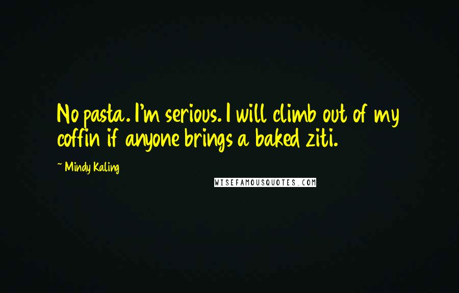 Mindy Kaling Quotes: No pasta. I'm serious. I will climb out of my coffin if anyone brings a baked ziti.