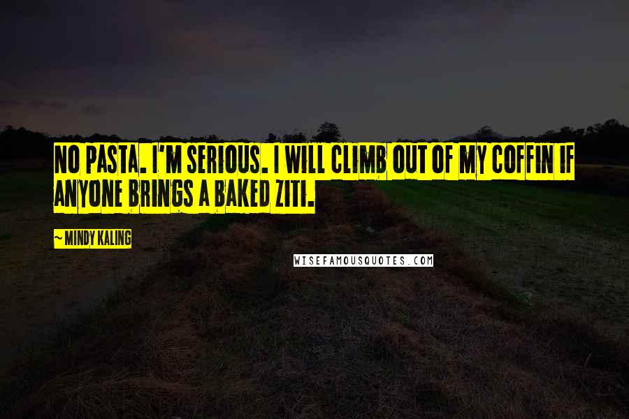 Mindy Kaling Quotes: No pasta. I'm serious. I will climb out of my coffin if anyone brings a baked ziti.