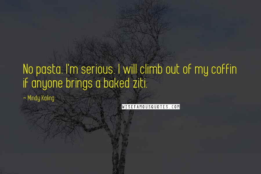 Mindy Kaling Quotes: No pasta. I'm serious. I will climb out of my coffin if anyone brings a baked ziti.