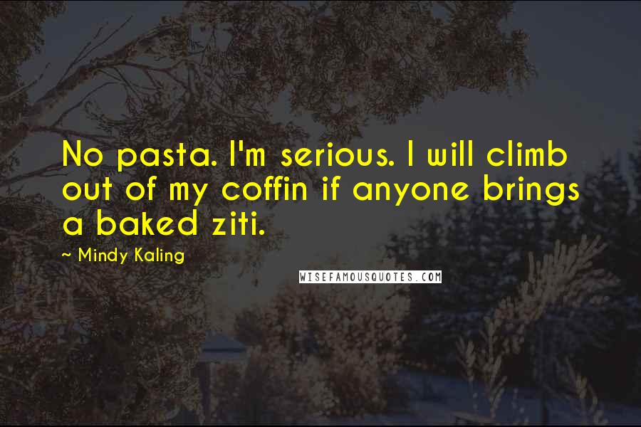 Mindy Kaling Quotes: No pasta. I'm serious. I will climb out of my coffin if anyone brings a baked ziti.