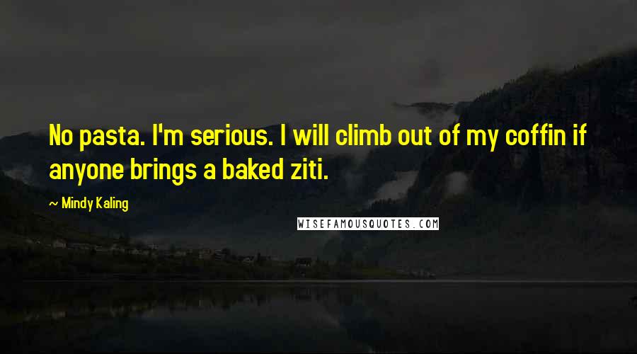 Mindy Kaling Quotes: No pasta. I'm serious. I will climb out of my coffin if anyone brings a baked ziti.