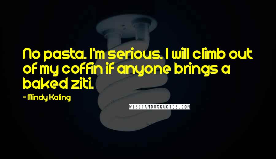 Mindy Kaling Quotes: No pasta. I'm serious. I will climb out of my coffin if anyone brings a baked ziti.