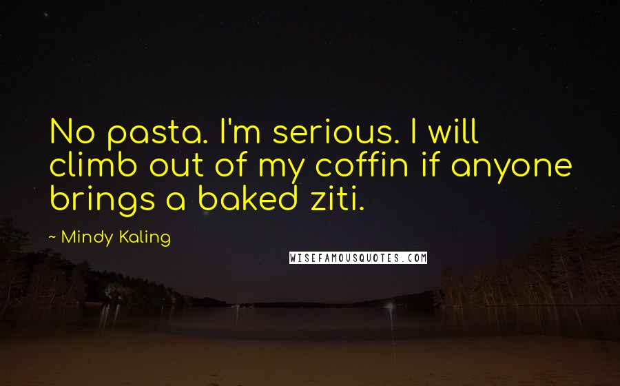 Mindy Kaling Quotes: No pasta. I'm serious. I will climb out of my coffin if anyone brings a baked ziti.