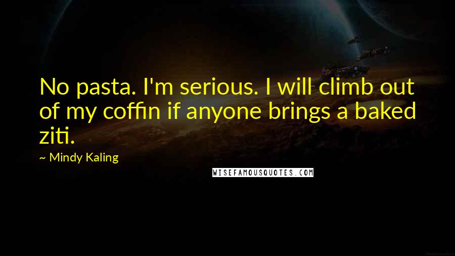 Mindy Kaling Quotes: No pasta. I'm serious. I will climb out of my coffin if anyone brings a baked ziti.