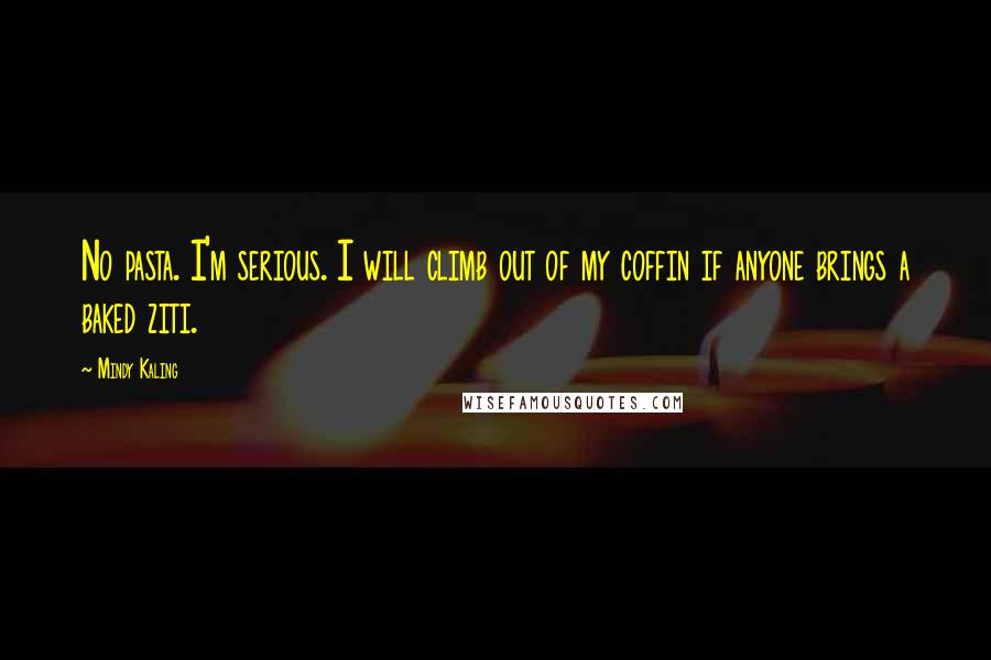 Mindy Kaling Quotes: No pasta. I'm serious. I will climb out of my coffin if anyone brings a baked ziti.