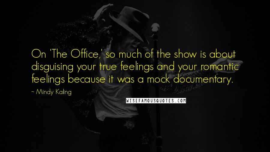 Mindy Kaling Quotes: On 'The Office,' so much of the show is about disguising your true feelings and your romantic feelings because it was a mock documentary.