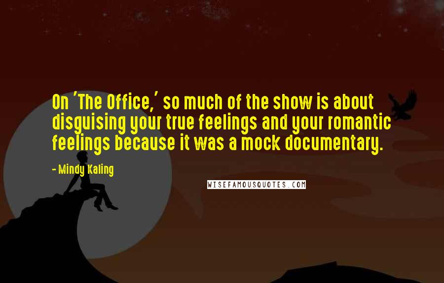 Mindy Kaling Quotes: On 'The Office,' so much of the show is about disguising your true feelings and your romantic feelings because it was a mock documentary.