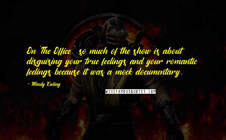 Mindy Kaling Quotes: On 'The Office,' so much of the show is about disguising your true feelings and your romantic feelings because it was a mock documentary.