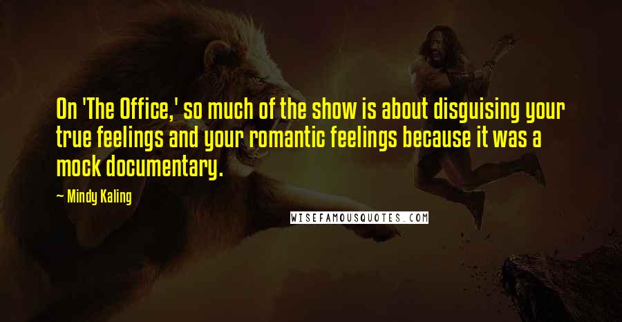 Mindy Kaling Quotes: On 'The Office,' so much of the show is about disguising your true feelings and your romantic feelings because it was a mock documentary.