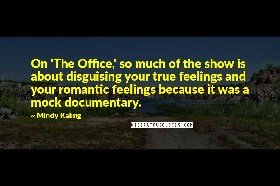 Mindy Kaling Quotes: On 'The Office,' so much of the show is about disguising your true feelings and your romantic feelings because it was a mock documentary.