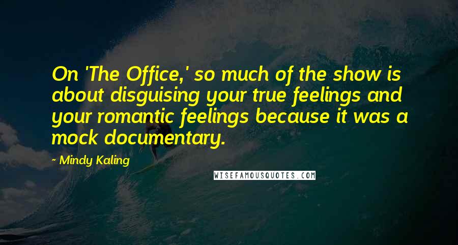Mindy Kaling Quotes: On 'The Office,' so much of the show is about disguising your true feelings and your romantic feelings because it was a mock documentary.