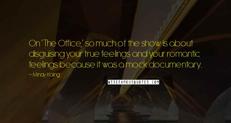 Mindy Kaling Quotes: On 'The Office,' so much of the show is about disguising your true feelings and your romantic feelings because it was a mock documentary.