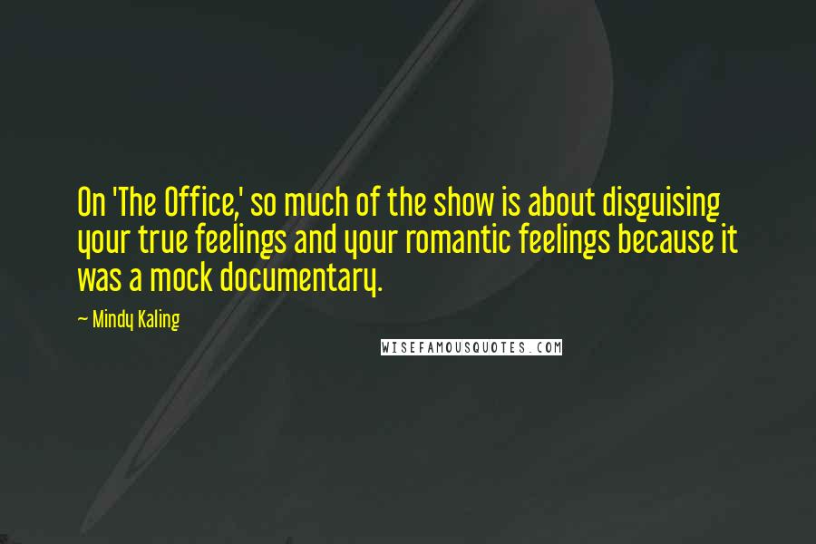 Mindy Kaling Quotes: On 'The Office,' so much of the show is about disguising your true feelings and your romantic feelings because it was a mock documentary.