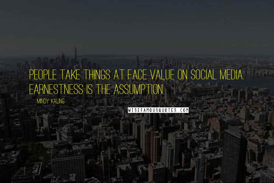 Mindy Kaling Quotes: People take things at face value on social media. Earnestness is the assumption.